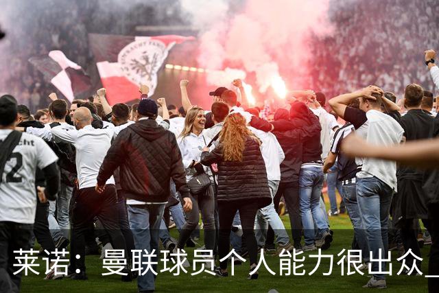 莱诺：曼联球员个人能力很出众 克洛普能重燃点燃德国球迷的热情